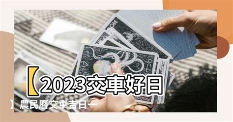 2023交車吉日查詢|【2023交車吉日】2023買車交車指南：農民曆吉日查詢，交車好。